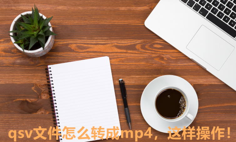 qsv文件格式转化-qsv文件怎么转成mp4步骤