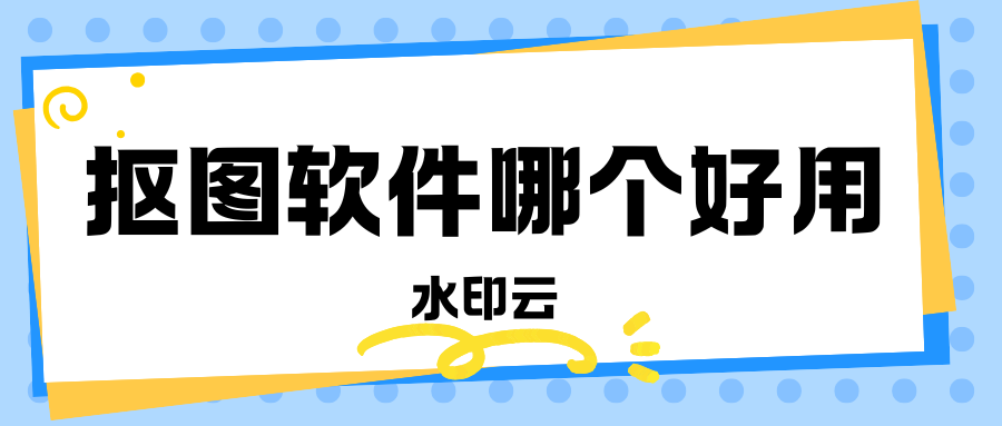 抠图软件哪个好用?分享5个免费好用的抠图软件！