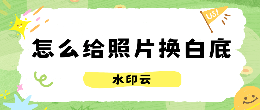 怎么给照片换白底？这3种方法轻松给照片换背景！