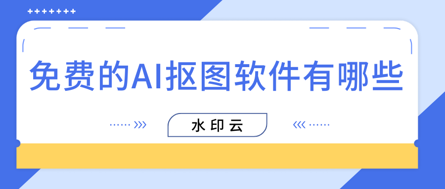 免费的AI抠图软件有哪些？分享7个好用的智能抠图软件！