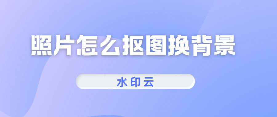 照片怎么抠图换背景