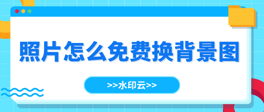 照片怎么免费换背景图？5种方法帮你快速给照片换背景！