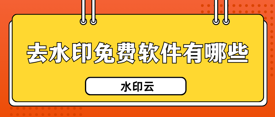 去水印免费软件有哪些？10款实用去水印工具盘点，总有一款适合你！