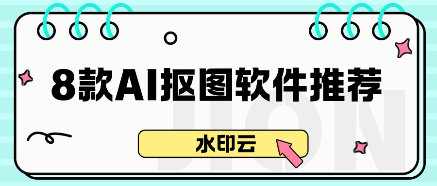 8款AI抠图软件推荐：一键智能抠图，新手小白秒抠图！