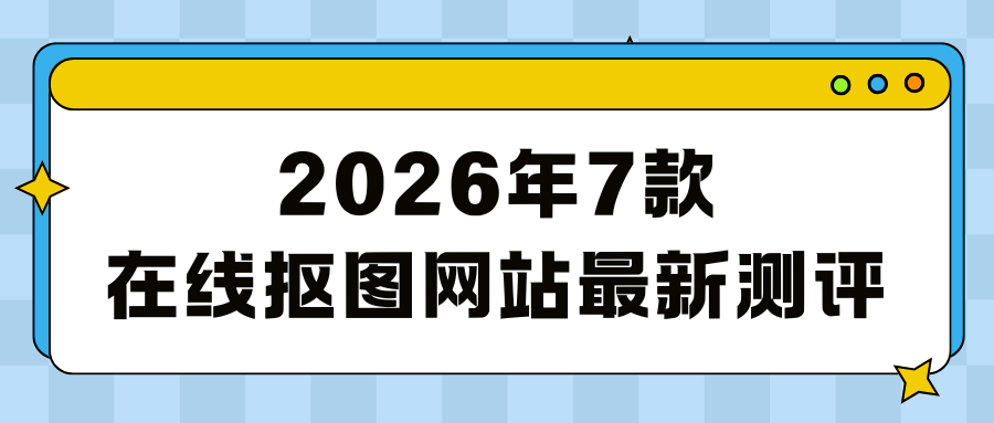 2026在线抠图网站最新实测：7款抠图神器，3秒实现抠图去背景自由！