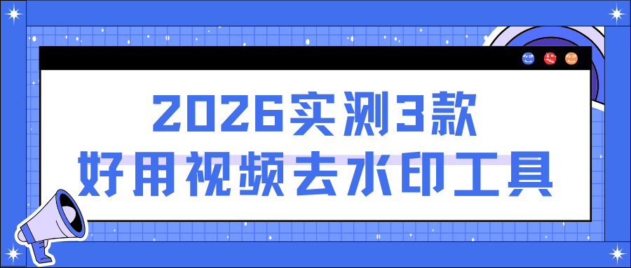 【实测】2026年3款好用视频去水印工具，保姆级教程3秒学会！
