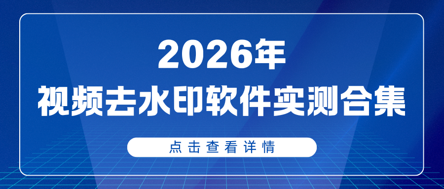 2026年视频去水印软件实测合集：7款免费工具深度测评！