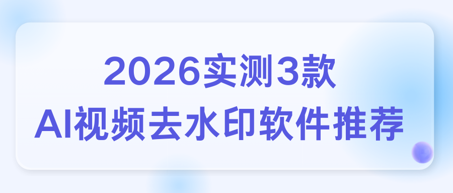 3款AI视频去水印软件推荐（2026实测，免费高效）