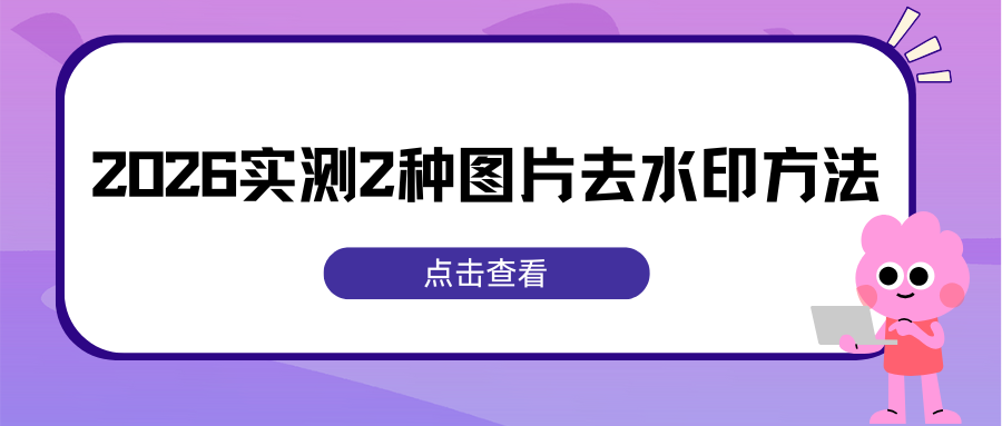 图片去水印方法：2026实测2款AI去水印工具，无门槛一键去除AI水印！