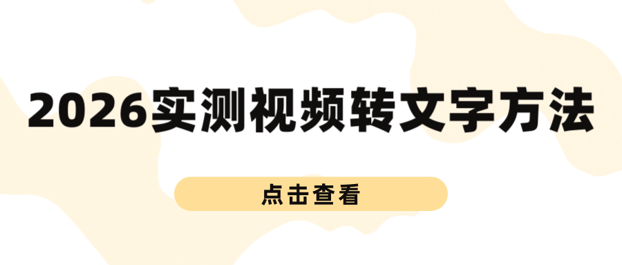 2026视频怎么转换文字？3款文案提取工具实测推荐（2026最新）！