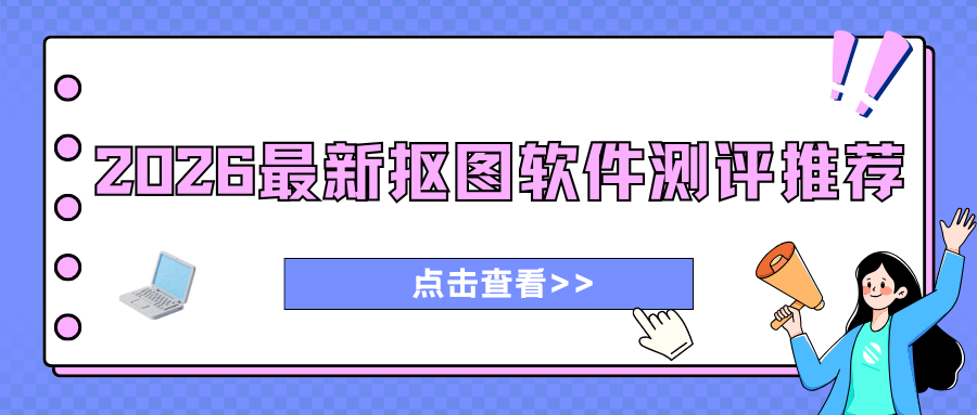 2026必看：抠图工具哪个好用？5款AI抠图软件最新测评！