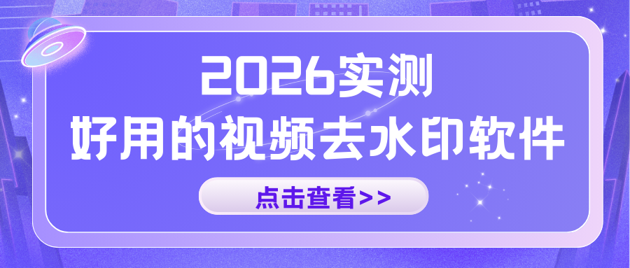 2026视频去水印什么软件好用？6款视频去水印工具实测，高效不踩雷！