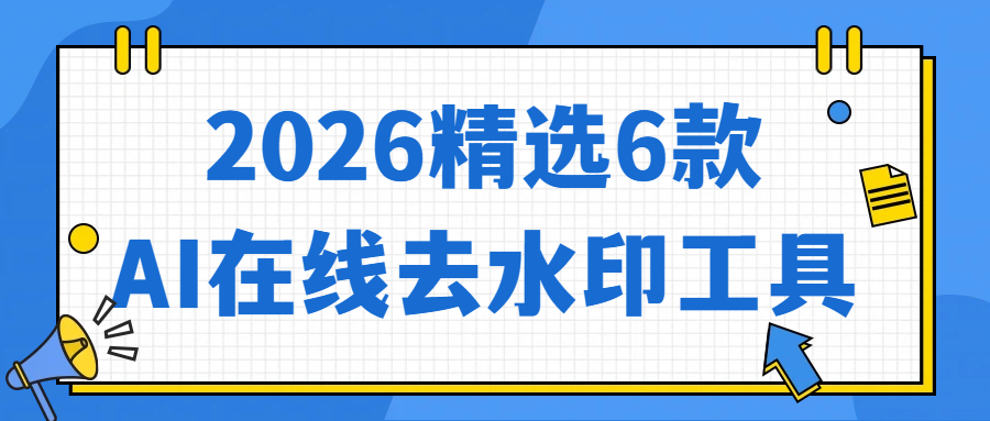 2026精选6款AI在线去水印工具，一键轻松去除图片水印！