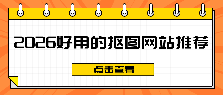 好用的抠图网站有哪些？2026 年 5 款在线抠图工具推荐（建议收藏）