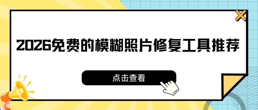 免费的模糊照片修复工具有哪些？6 款照片修复工具推荐（2026 实测）