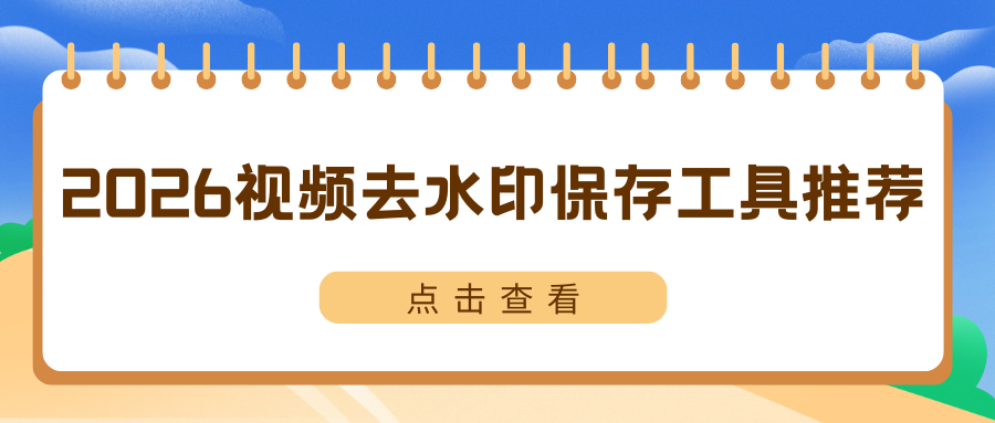 视频怎么去水印保存？2026 精选 5 款视频去水印工具，简单高效！