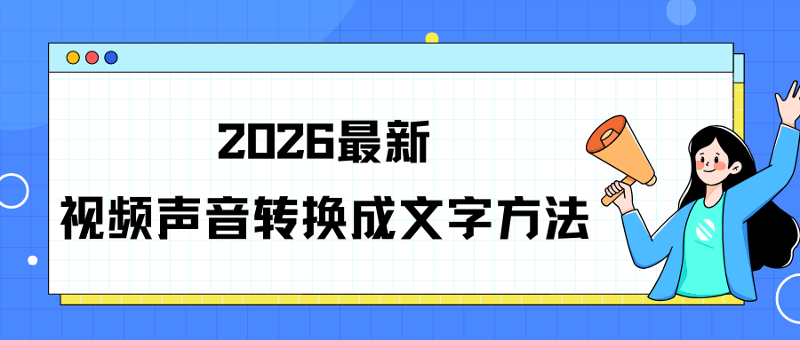怎么把视频声音转换成文字？2026 最新 6 种视频转文字方法，建议收藏！