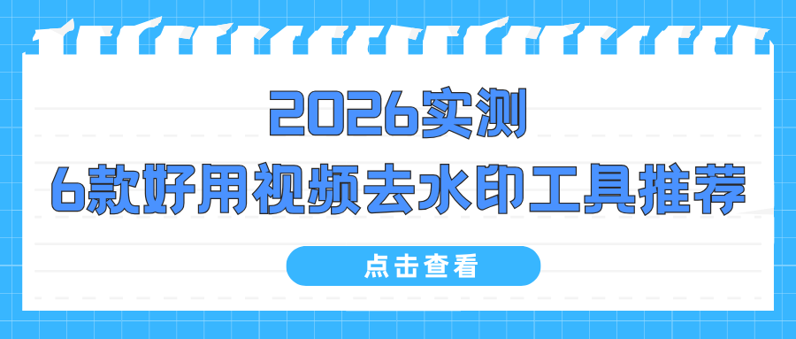 【实测】2026年6款好用视频去水印工具推荐，短视频创作必备神器！