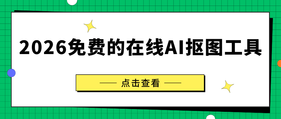 2026有哪些免费的在线AI抠图工具？5款在线抠图工具实测，3秒去背景！