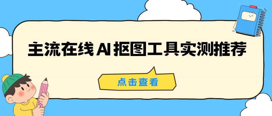 2026 实测盘点！6 款主流在线 AI 抠图工具口碑实测推荐！