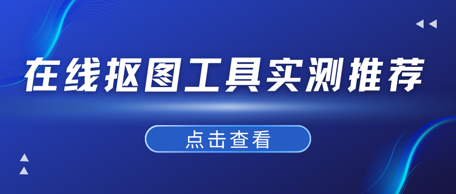 2026年6款在线抠图工具实测，免费无套路推荐，全方位测评！