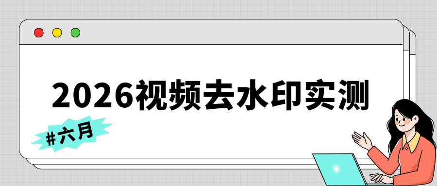 视频去水印软件有哪些？2026 年 6 月深度测评 8 款免费工具！