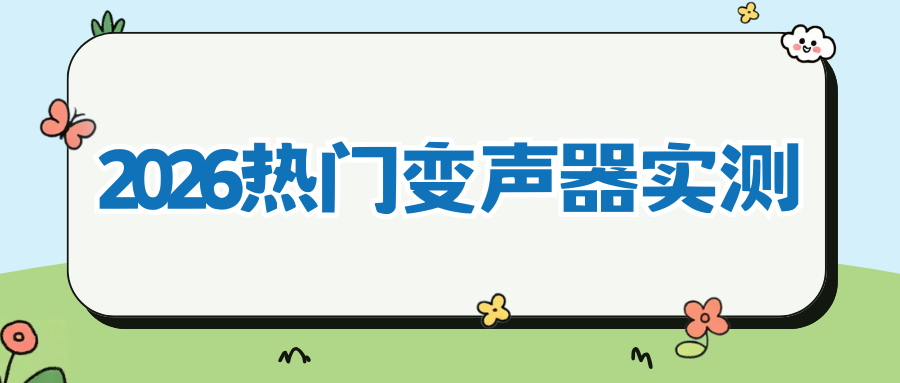 2026 年热门好用的变声器实测：手机端、电脑端热门工具实测！