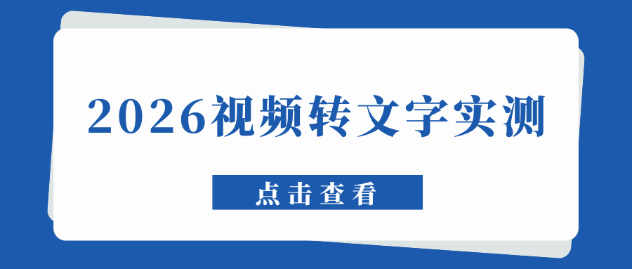 视频怎么转文字？2026 好用视频转文字软件实测排行榜！