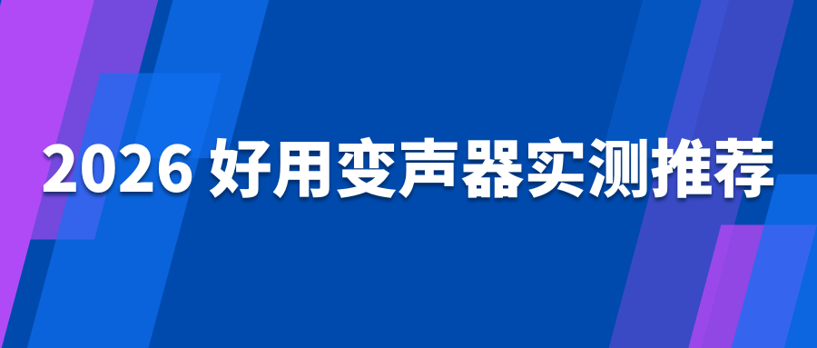 2026 好用变声器实测推荐：新手必入不踩坑！