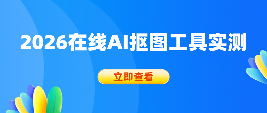 2026年6款在线AI抠图工具实测，无需PS轻松搞定无水印抠图！