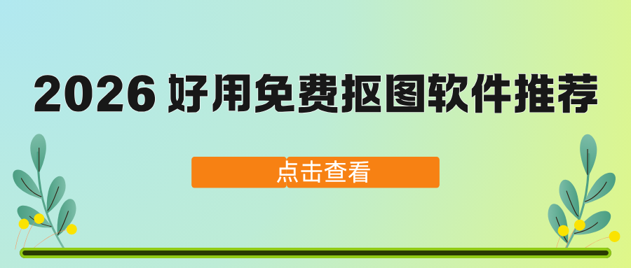 2026 好用免费抠图软件推荐：电脑 / 手机抠图全覆盖！