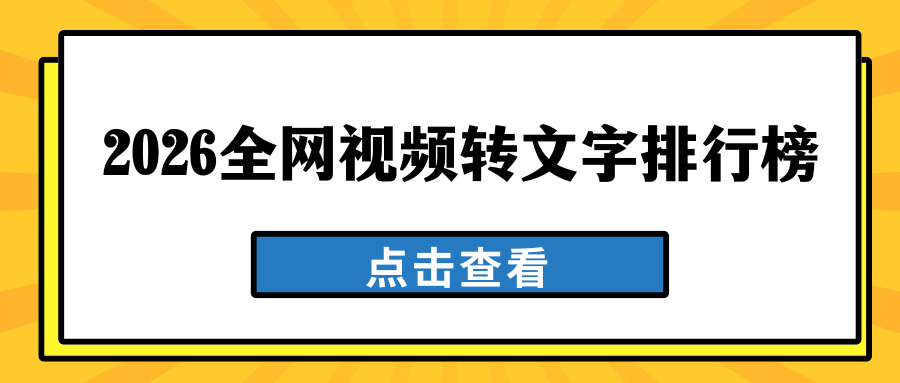 2026全网视频转文字软件综合排行榜，靠谱实测推荐！