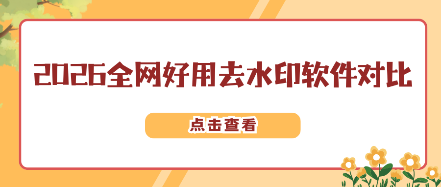 2026 全网好用的视频去水印软件横向对比及口碑实测推荐！