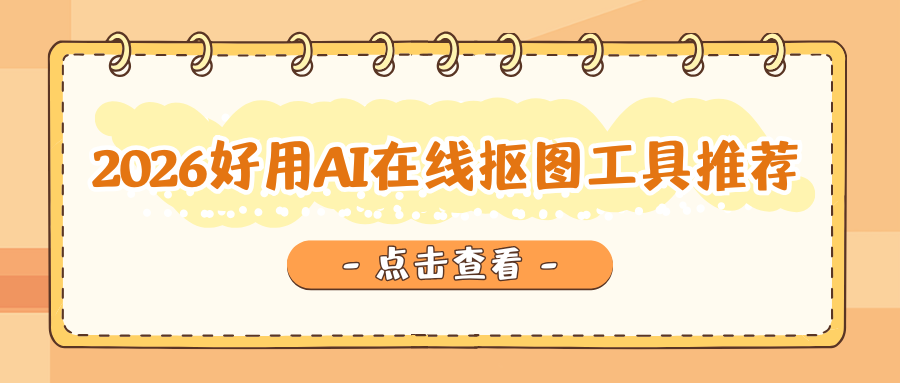 2026好用AI 在线抠图工具推荐：免费网页/小程序/海外端保姆级教程！