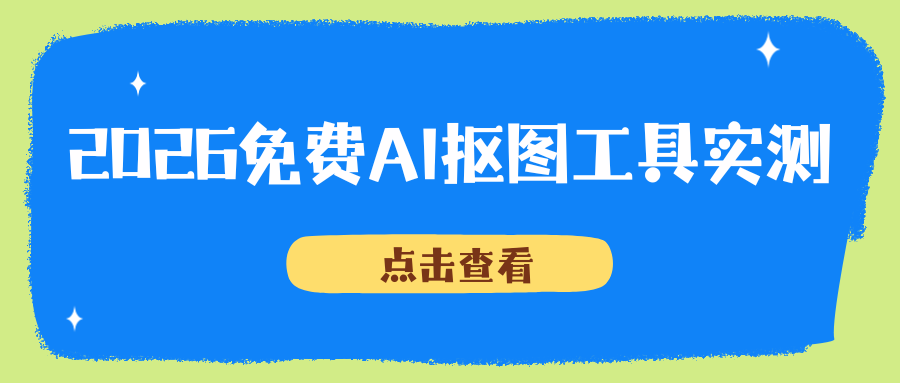 2026 免费在线 AI 抠图工具实测测评！小程序/在线/海外工具横向对比!