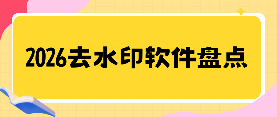 2026 免费又好用的去水印软件推荐：亲测不踩坑，电脑手机都可用！
