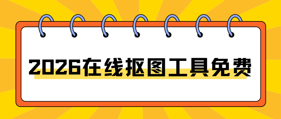 2026抠图工具有哪些免费？5款抠图软件实测推荐，一键去背景！
