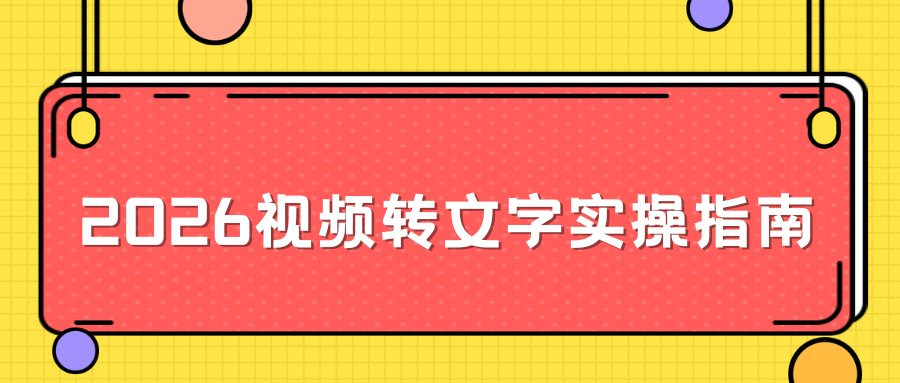 2026免费视频转文字实操指南 2026免费视频转文字实操指南