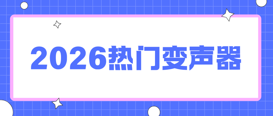 2026热门变声器推荐 2026热门变声器推荐