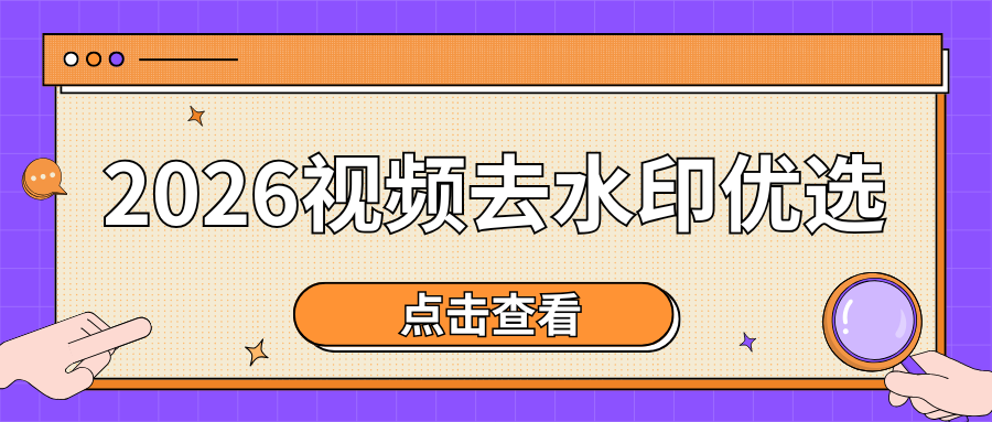 2026 视频去水印怎么去？好用视频去水印免费工具优缺点对比