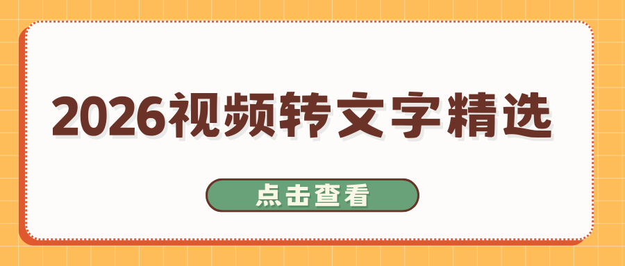 视频转文字用什么工具？2026 免费视频转文字软件推荐，选对少走弯路！