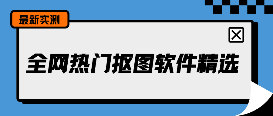 2026全网热门抠图软件推荐，全场景各类抠图软件实测精选！