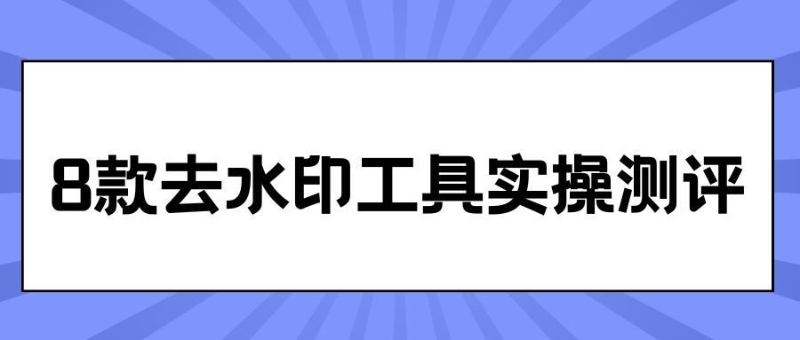 8款去水印工具实操测评指南：图片视频去水印教程，手机电脑都有！