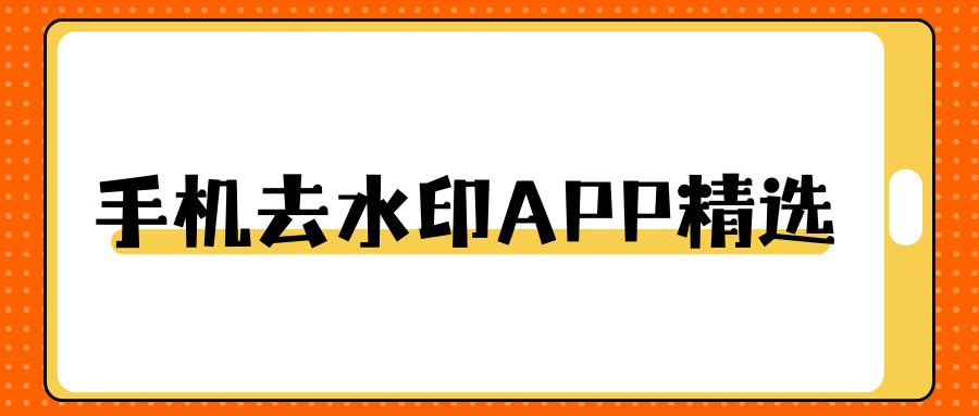 手机去水印 APP有哪些推荐？图片视频去水印工具测评，安卓苹果都有！