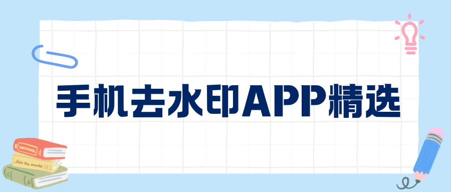 能去水印的手机APP有哪些推荐？主流手机去水印APP测评，图片视频都能用！
