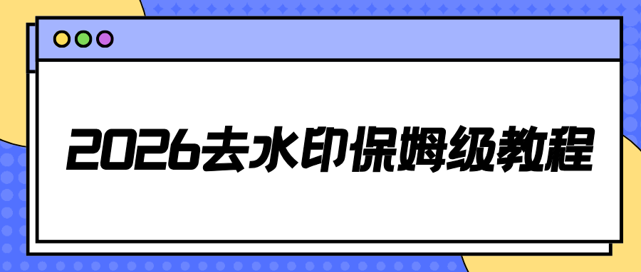 去水印有哪些推荐？2026 实测 4 款去水印工具盘点，简单好用