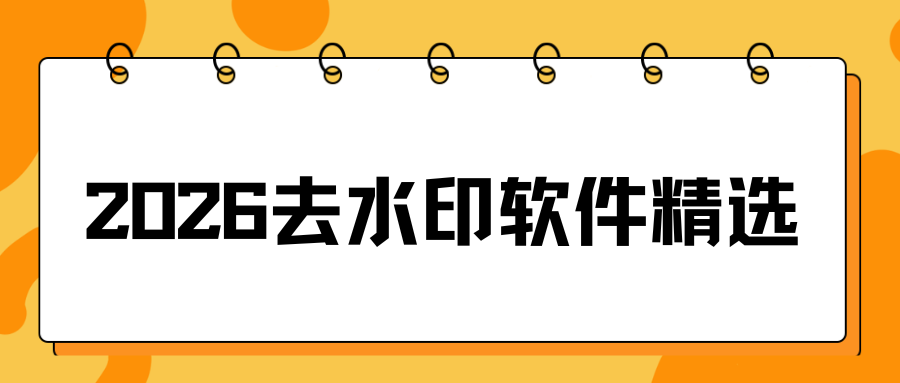 2026去水印软件推荐：手机电脑在线工具口碑盘点，亲测实用！