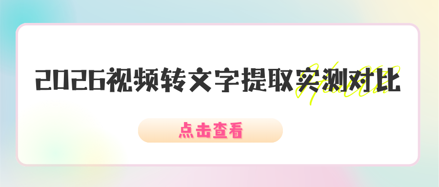 2026 视频转文字提取工具实测对比 | 10 款工具好用不踩坑，电脑手机通用！