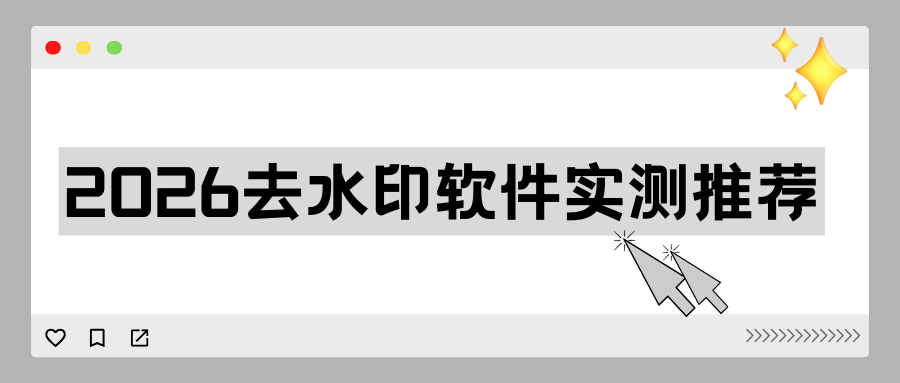 去水印软件哪个好用？2026 图片视频去水印工具盘点，实用又简单！