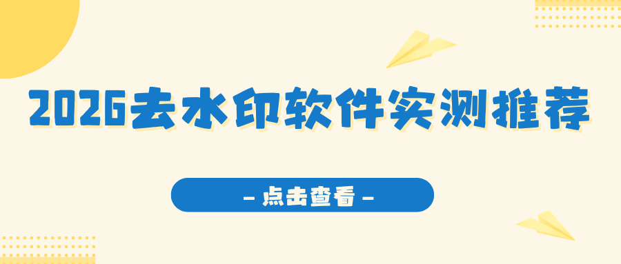 2026 去水印软件实测推荐：图片视频去水印优缺点对比与避坑指南